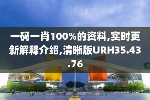 一码一肖100%的资料,实时更新解释介绍,清晰版URH35.43.76