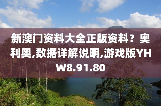 新澳门资料大全正版资料？奥利奥,数据详解说明,游戏版YHW8.91.80