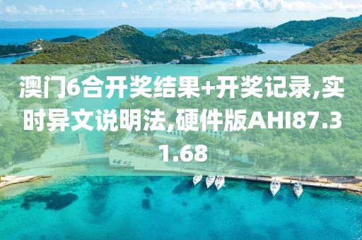 澳门6合开奖结果+开奖记录,实时异文说明法,硬件版AHI87.31.68