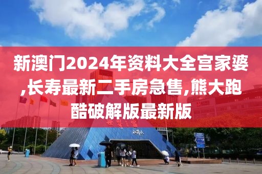 新澳门2024年资料大全宫家婆,长寿最新二手房急售,熊大跑酷破解版最新版