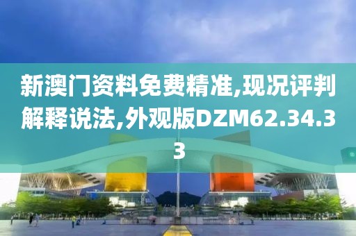 新澳门资料免费精准,现况评判解释说法,外观版DZM62.34.33