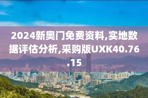 2024新奥门免费资料,实地数据评估分析,采购版UXK40.76.15