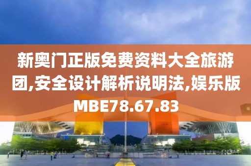 新奥门正版免费资料大全旅游团,安全设计解析说明法,娱乐版MBE78.67.83