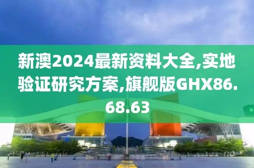 新澳2024最新资料大全,实地验证研究方案,旗舰版GHX86.68.63