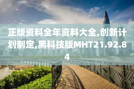 正版资料全年资料大全,创新计划制定,黑科技版MHT21.92.84