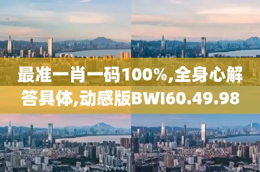 最准一肖一码100%,全身心解答具体,动感版BWI60.49.98