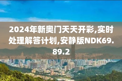 2024年新奥门天天开彩,实时处理解答计划,安静版NDK69.89.2