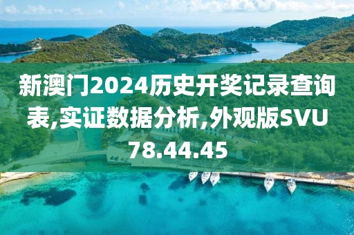 新澳门2024历史开奖记录查询表,实证数据分析,外观版SVU78.44.45