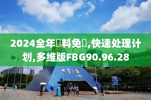 2024全年資料免費,快速处理计划,多维版FBG90.96.28