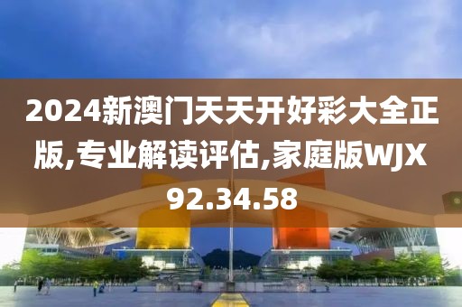 2024新澳门天天开好彩大全正版,专业解读评估,家庭版WJX92.34.58