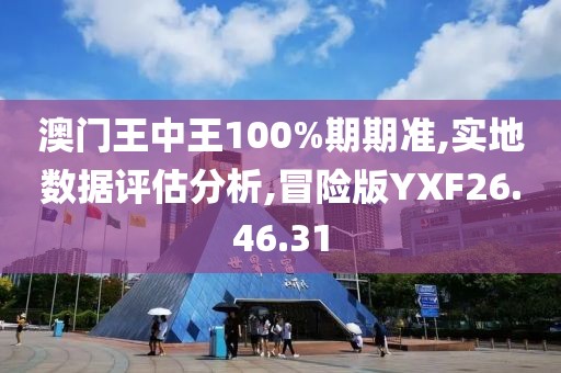 澳门王中王100%期期准,实地数据评估分析,冒险版YXF26.46.31