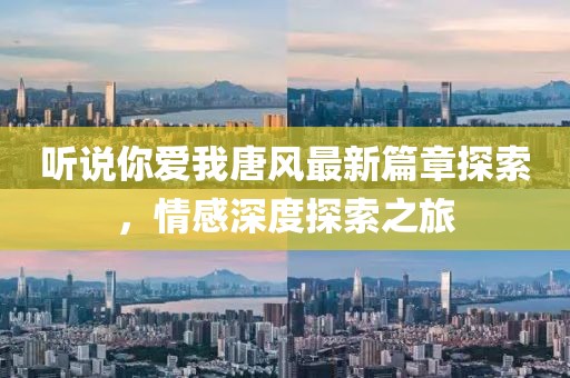 听说你爱我唐风最新篇章探索，情感深度探索之旅