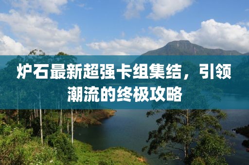 炉石最新超强卡组集结，引领潮流的终极攻略