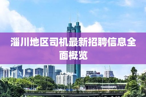 淄川地区司机最新招聘信息全面概览