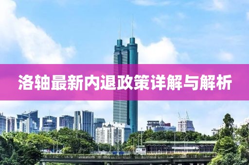 洛轴最新内退政策详解与解析