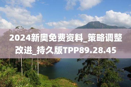 2024新奥免费资料_策略调整改进_持久版TPP89.28.45