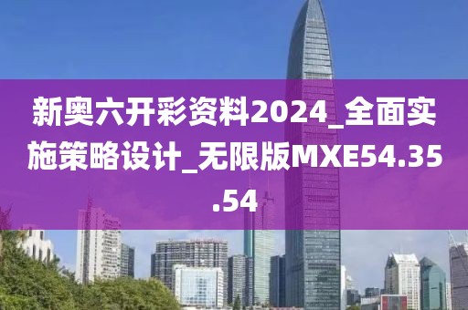 新奥六开彩资料2024_全面实施策略设计_无限版MXE54.35.54