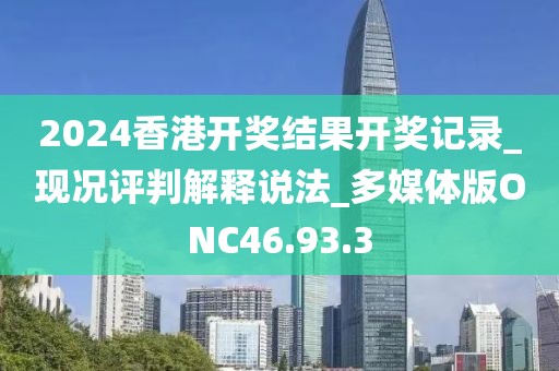 2024香港开奖结果开奖记录_现况评判解释说法_多媒体版ONC46.93.3