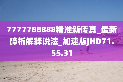 7777788888精准新传真_最新碎析解释说法_加速版JHD71.55.31