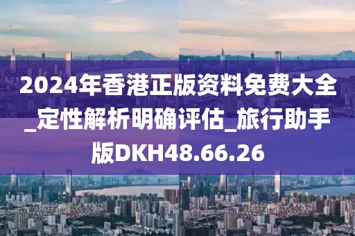 2024年香港正版资料免费大全_定性解析明确评估_旅行助手版DKH48.66.26