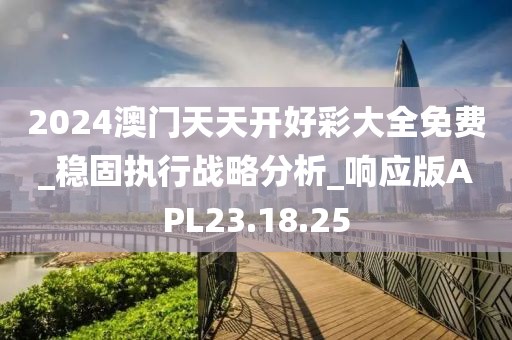 2024澳门天天开好彩大全免费_稳固执行战略分析_响应版APL23.18.25