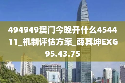 494949澳门今晚开什么454411_机制评估方案_薛其坤EXG95.43.75