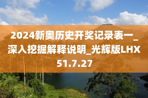 2024新奥历史开奖记录表一_深入挖掘解释说明_光辉版LHX51.7.27