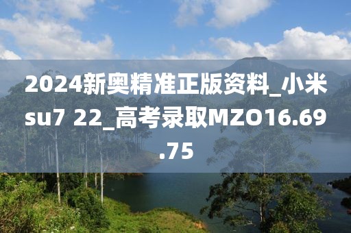 2024新奥精准正版资料_小米su7 22_高考录取MZO16.69.75