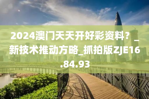 2024澳门天天开好彩资料？_新技术推动方略_抓拍版ZJE16.84.93