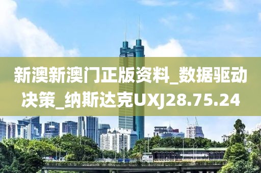 新澳新澳门正版资料_数据驱动决策_纳斯达克UXJ28.75.24