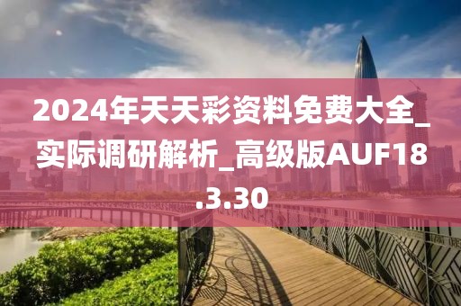 2024年天天彩资料免费大全_实际调研解析_高级版AUF18.3.30