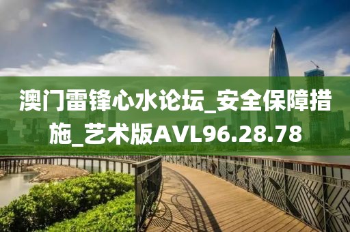 澳门雷锋心水论坛_安全保障措施_艺术版AVL96.28.78