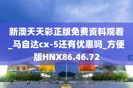 新澳天天彩正版免费资料观看_马自达cx-5还有优惠吗_方便版HNX86.46.72