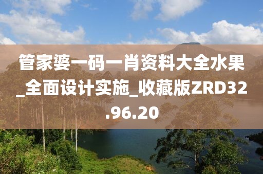 管家婆一码一肖资料大全水果_全面设计实施_收藏版ZRD32.96.20