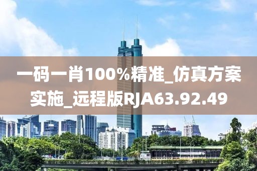 一码一肖100%精准_仿真方案实施_远程版RJA63.92.49