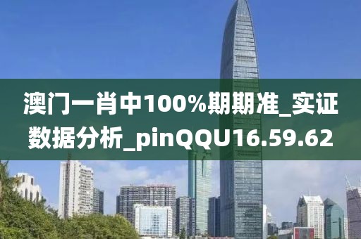 澳门一肖中100%期期准_实证数据分析_pinQQU16.59.62