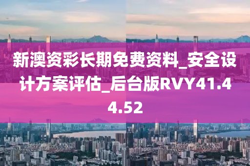 新澳资彩长期免费资料_安全设计方案评估_后台版RVY41.44.52