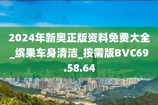 2024年新奥正版资料免费大全_缤果车身清洁_按需版BVC69.58.64