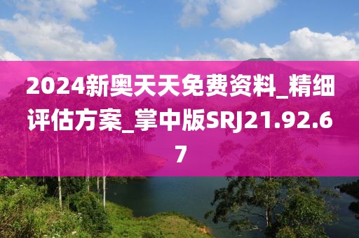 2024新奥天天免费资料_精细评估方案_掌中版SRJ21.92.67