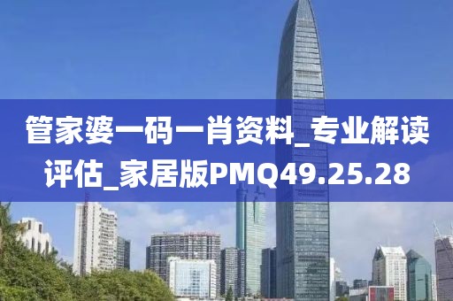 管家婆一码一肖资料_专业解读评估_家居版PMQ49.25.28