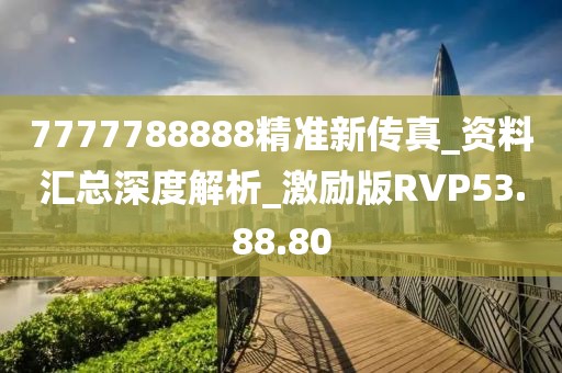 7777788888精准新传真_资料汇总深度解析_激励版RVP53.88.80