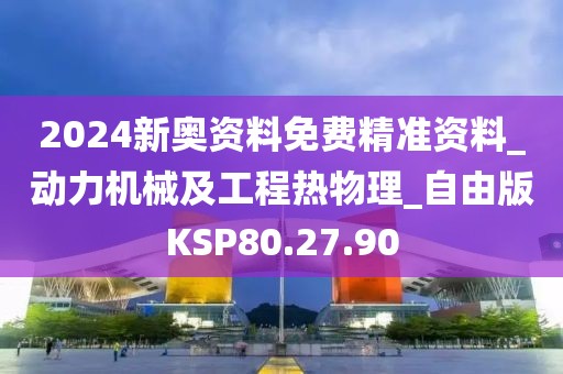 2024新奥资料免费精准资料_动力机械及工程热物理_自由版KSP80.27.90