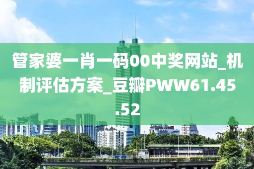 管家婆一肖一码00中奖网站_机制评估方案_豆瓣PWW61.45.52