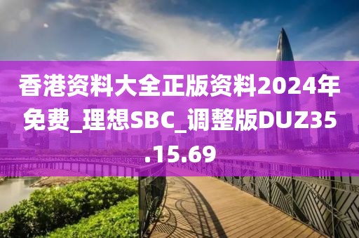 香港资料大全正版资料2024年免费_理想SBC_调整版DUZ35.15.69