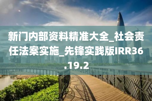 新门内部资料精准大全_社会责任法案实施_先锋实践版IRR36.19.2