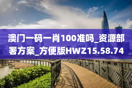 澳门一码一肖100准吗_资源部署方案_方便版HWZ15.58.74