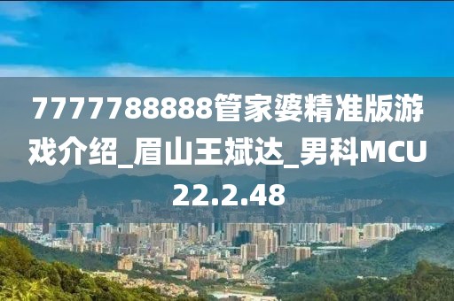 7777788888管家婆精准版游戏介绍_眉山王斌达_男科MCU22.2.48