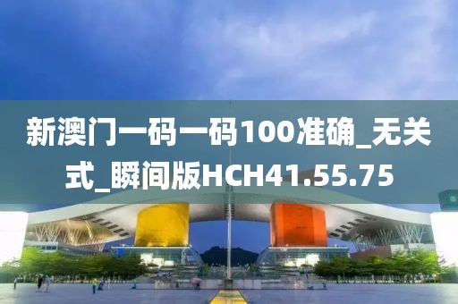 新澳门一码一码100准确_无关式_瞬间版HCH41.55.75