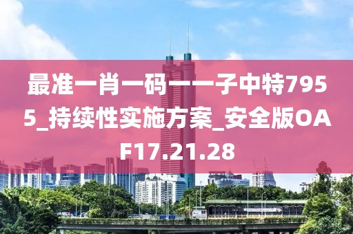 最准一肖一码一一子中特7955_持续性实施方案_安全版OAF17.21.28