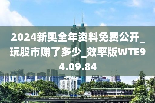 2024新奥全年资料免费公开_玩股市赚了多少_效率版WTE94.09.84